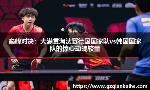 巅峰对决：大满贯淘汰赛德国国家队vs韩国国家队的惊心动魄较量