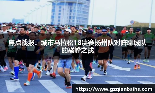 焦点战报：城市马拉松18决赛扬州队对阵聊城队的巅峰之战
