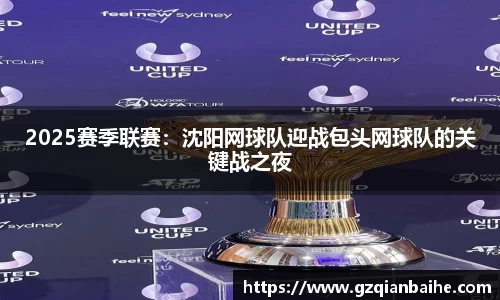2025赛季联赛：沈阳网球队迎战包头网球队的关键战之夜