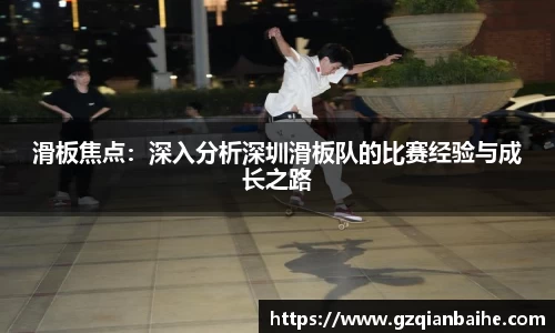 滑板焦点：深入分析深圳滑板队的比赛经验与成长之路