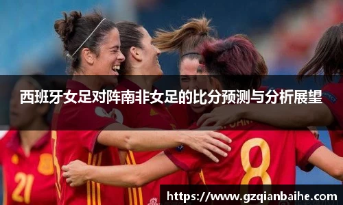 西班牙女足对阵南非女足的比分预测与分析展望